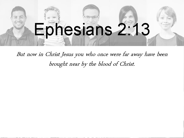 Ephesians 2: 13 But now in Christ Jesus you who once were far away