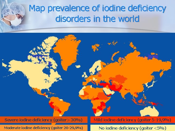 Map prevalence of iodine deficiency disorders in the world Severe iodine deficiency (goiter> 30%) Map prevalence of iodine deficiency disorders in the world Severe iodine deficiency (goiter> 30%)
