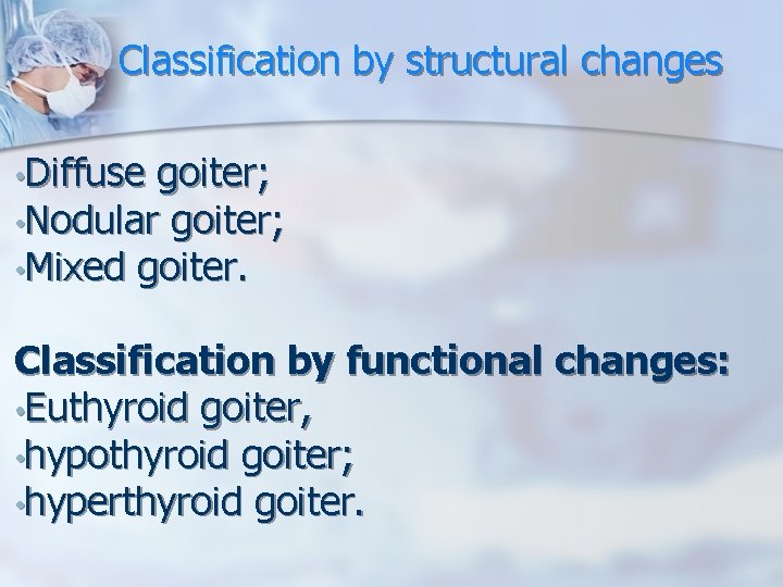 Classification by structural changes • Diffuse goiter; • Nodular goiter; • Mixed goiter. Classification Classification by structural changes • Diffuse goiter; • Nodular goiter; • Mixed goiter. Classification