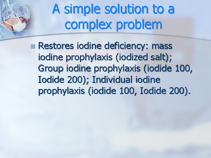 A simple solution to a complex problem n Restores iodine deficiency: mass iodine prophylaxis A simple solution to a complex problem n Restores iodine deficiency: mass iodine prophylaxis