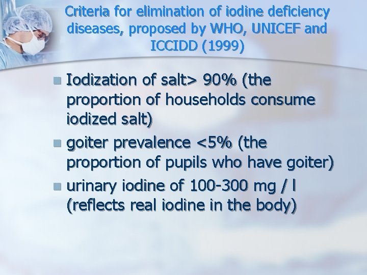 Criteria for elimination of iodine deficiency diseases, proposed by WHO, UNICEF and ICCIDD (1999) Criteria for elimination of iodine deficiency diseases, proposed by WHO, UNICEF and ICCIDD (1999)