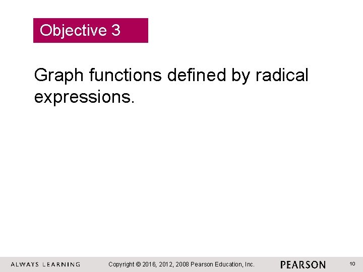 Objective 3 Graph functions defined by radical expressions. Copyright © 2016, 2012, 2008 Pearson