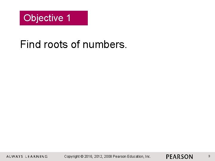 Objective 1 Find roots of numbers. Copyright © 2016, 2012, 2008 Pearson Education, Inc.