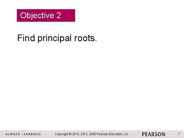 Objective 2 Find principal roots. Copyright © 2016, 2012, 2008 Pearson Education, Inc. 7