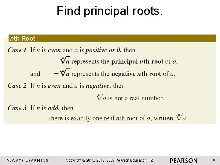 Find principal roots. Copyright © 2016, 2012, 2008 Pearson Education, Inc. 8 