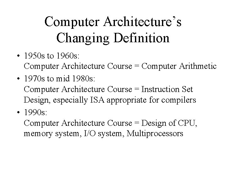 Computer Architecture’s Changing Definition • 1950 s to 1960 s: Computer Architecture Course =