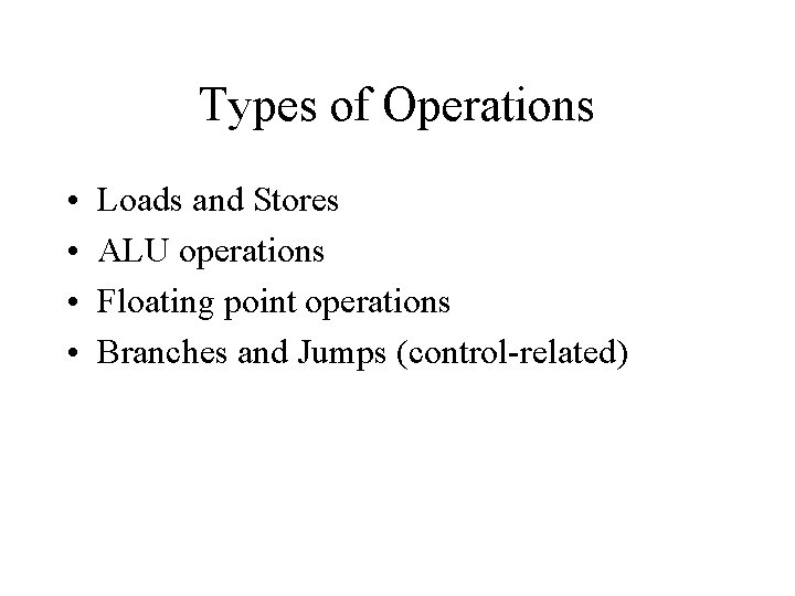 Types of Operations • • Loads and Stores ALU operations Floating point operations Branches