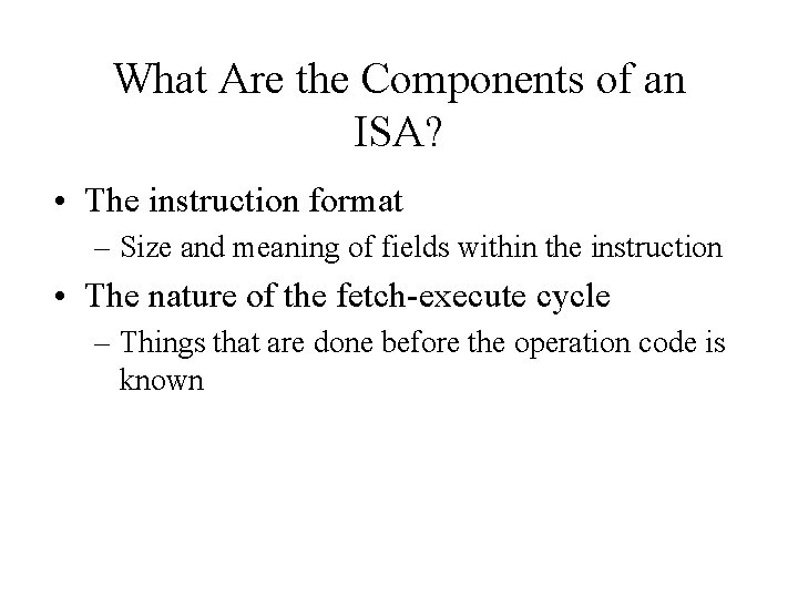 What Are the Components of an ISA? • The instruction format – Size and