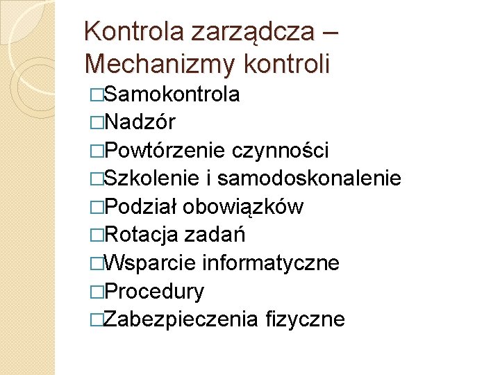 Kontrola zarządcza – Mechanizmy kontroli �Samokontrola �Nadzór �Powtórzenie czynności �Szkolenie i samodoskonalenie �Podział obowiązków