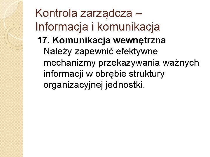 Kontrola zarządcza – Informacja i komunikacja 17. Komunikacja wewnętrzna Należy zapewnić efektywne mechanizmy przekazywania