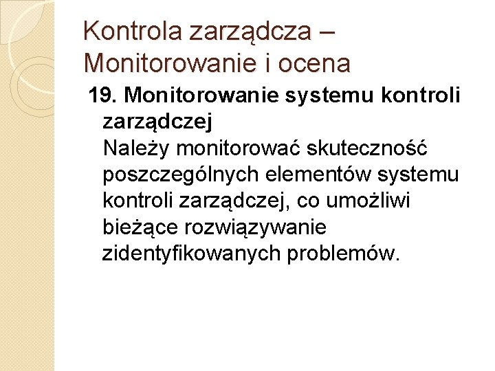 Kontrola zarządcza – Monitorowanie i ocena 19. Monitorowanie systemu kontroli zarządczej Należy monitorować skuteczność