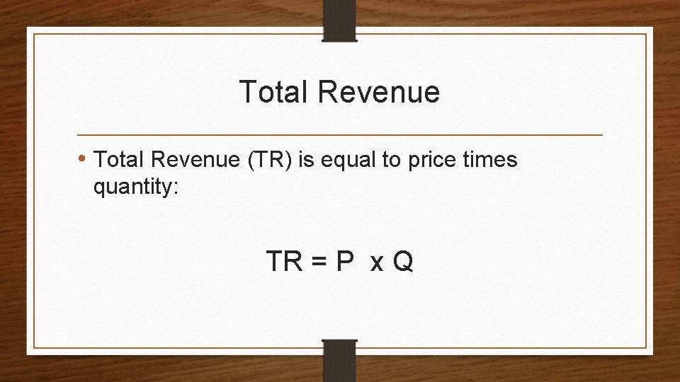 Total Revenue • Total Revenue (TR) is equal to price times quantity: TR =