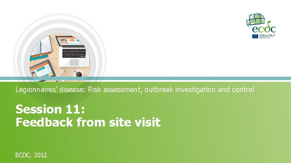 Legionnaires’ disease: Risk assessment, outbreak investigation and control Session 11: Feedback from site visit