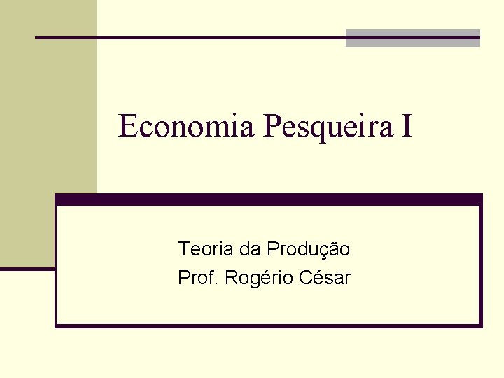 Economia Pesqueira I Teoria da Produção Prof. Rogério César 