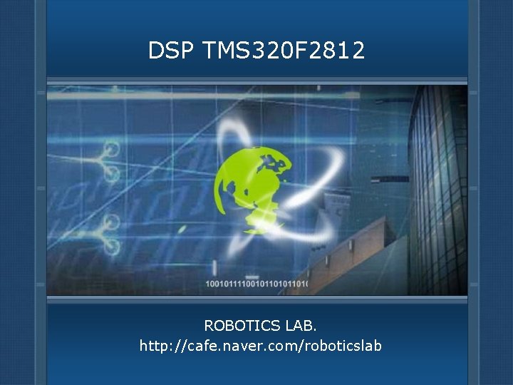 DSP TMS 320 F 2812 ROBOTICS LAB. http: //cafe. naver. com/roboticslab 