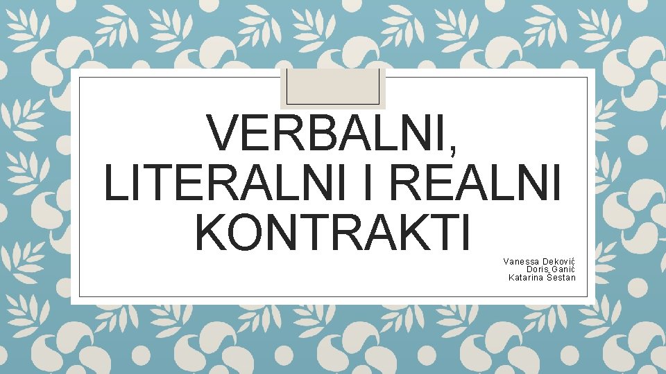VERBALNI, LITERALNI I REALNI KONTRAKTI Vanessa Deković Doris Ganić Katarina Šestan 