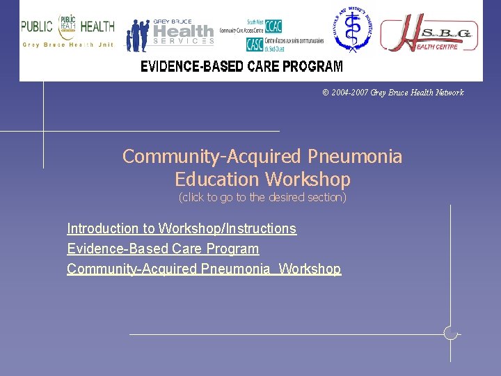 © 2004 -2007 Grey Bruce Health Network Community-Acquired Pneumonia Education Workshop (click to go