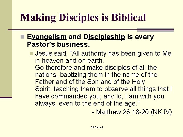 Making Disciples is Biblical n Evangelism and Discipleship is every Pastor’s business. n Jesus