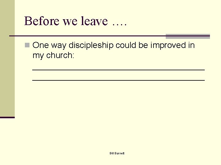 Before we leave …. n One way discipleship could be improved in my church: