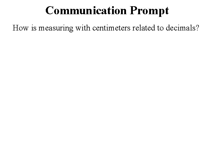 Communication Prompt How is measuring with centimeters related to decimals? 