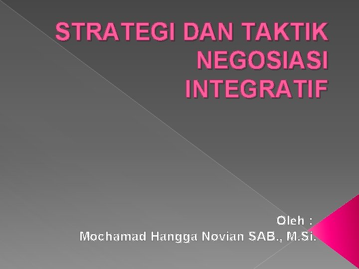 STRATEGI DAN TAKTIK NEGOSIASI INTEGRATIF Oleh : Mochamad Hangga Novian SAB. , M. Si.