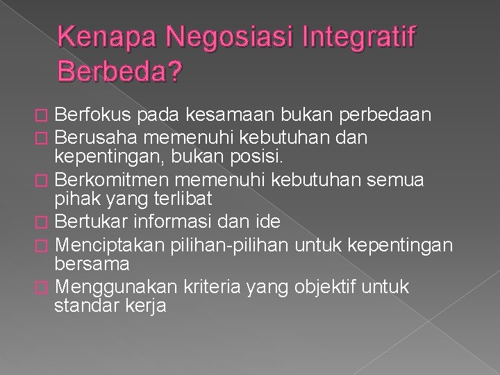 Kenapa Negosiasi Integratif Berbeda? Berfokus pada kesamaan bukan perbedaan Berusaha memenuhi kebutuhan dan kepentingan,