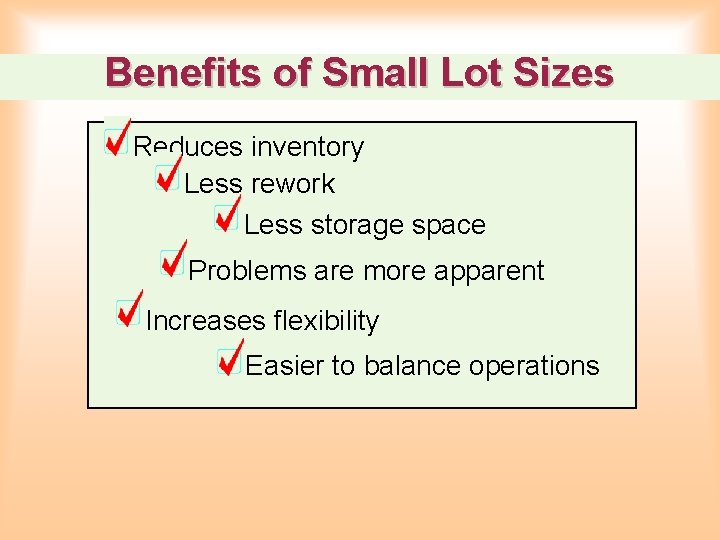 Benefits of Small Lot Sizes Reduces inventory Less rework Less storage space Problems are Benefits of Small Lot Sizes Reduces inventory Less rework Less storage space Problems are