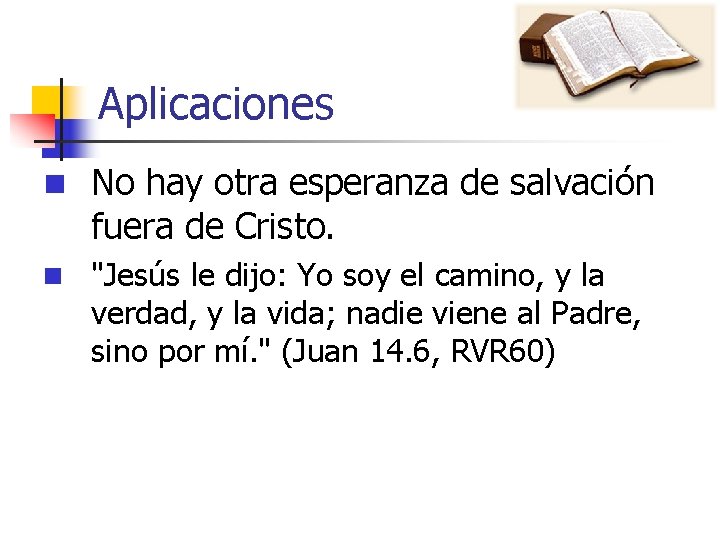 Aplicaciones n No hay otra esperanza de salvación fuera de Cristo. n "Jesús le