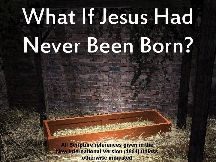 What If Jesus Had Never Been Born? All Scripture references given in the New