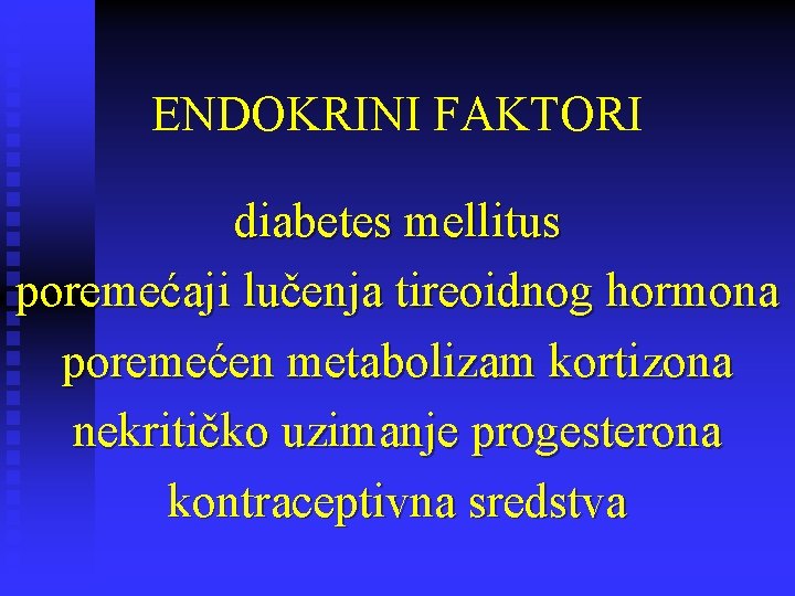 ENDOKRINI FAKTORI diabetes mellitus poremećaji lučenja tireoidnog hormona poremećen metabolizam kortizona nekritičko uzimanje progesterona