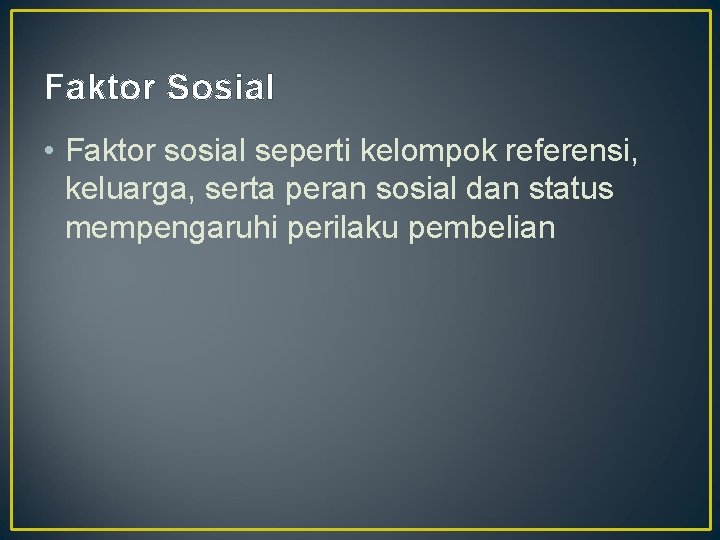 Faktor Sosial • Faktor sosial seperti kelompok referensi, keluarga, serta peran sosial dan status