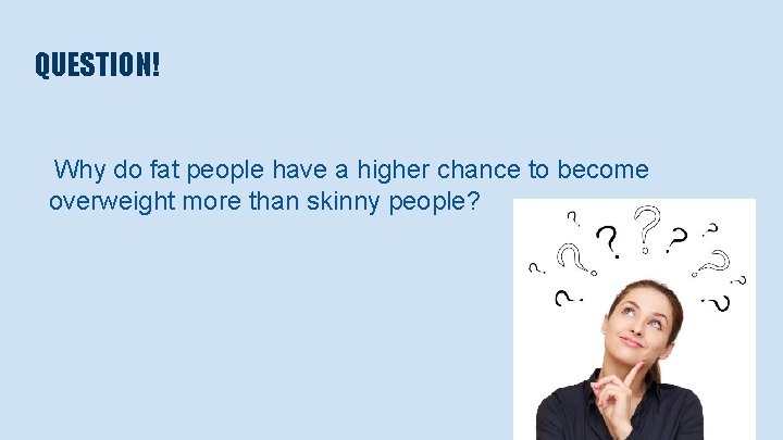 QUESTION! Why do fat people have a higher chance to become overweight more than