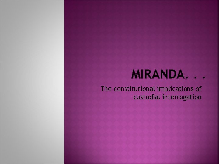 MIRANDA. . . The constitutional implications of custodial interrogation 
