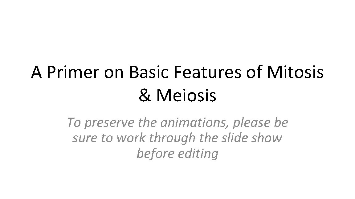 A Primer on Basic Features of Mitosis & Meiosis To preserve the animations, please