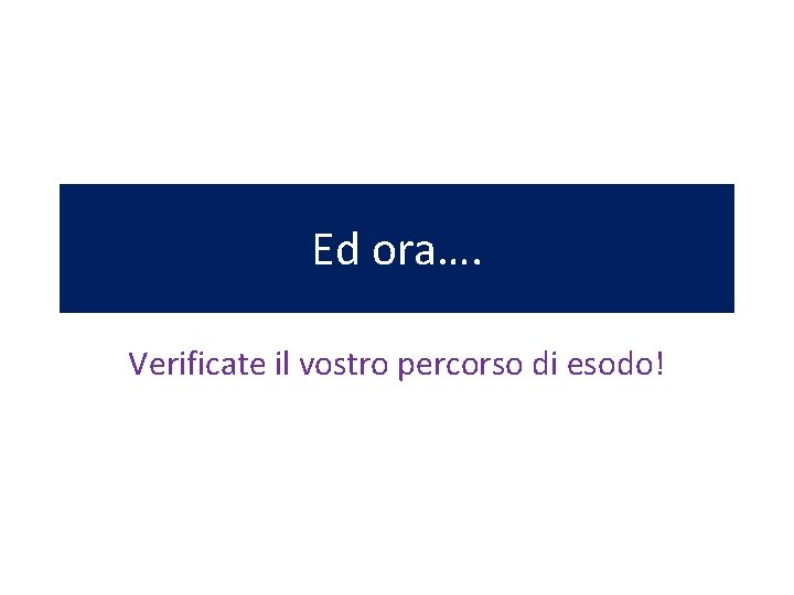 Ed ora…. Verificate il vostro percorso di esodo! 