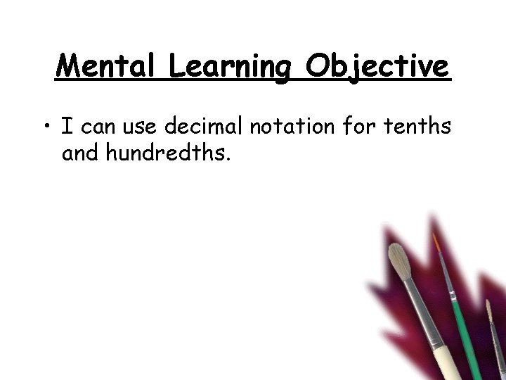 Mental Learning Objective • I can use decimal notation for tenths and hundredths. 