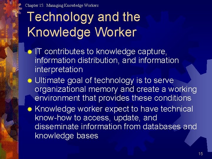 Chapter 15: Managing Knowledge Workers Technology and the Knowledge Worker ® IT contributes to