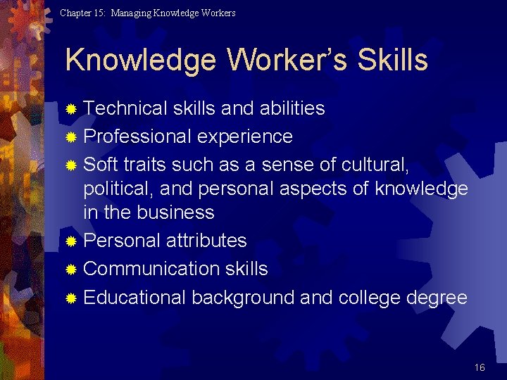 Chapter 15: Managing Knowledge Workers Knowledge Worker’s Skills ® Technical skills and abilities ®