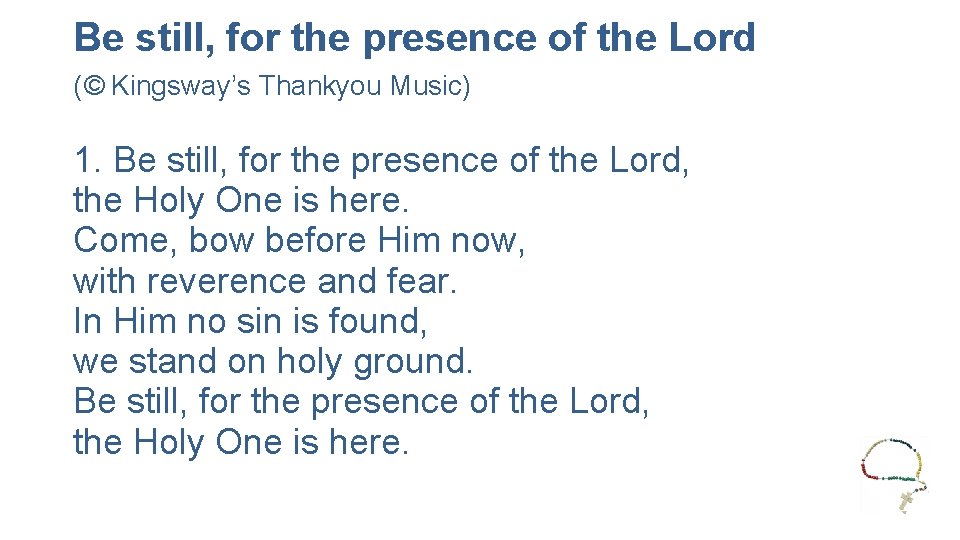 Be still, for the presence of the Lord (© Kingsway’s Thankyou Music) 1. Be