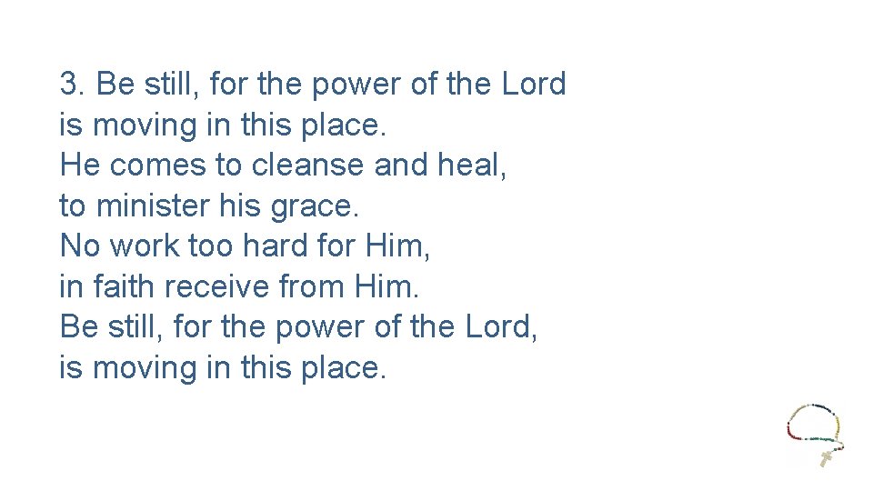 3. Be still, for the power of the Lord is moving in this place.