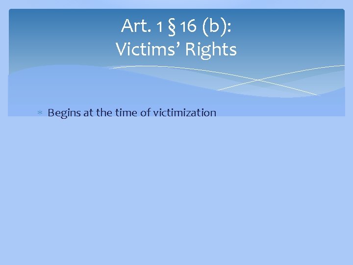 Art. 1 § 16 (b): Victims’ Rights Begins at the time of victimization 