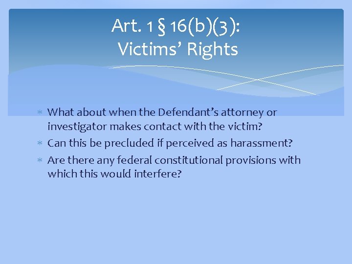 Art. 1 § 16(b)(3): Victims’ Rights What about when the Defendant’s attorney or investigator