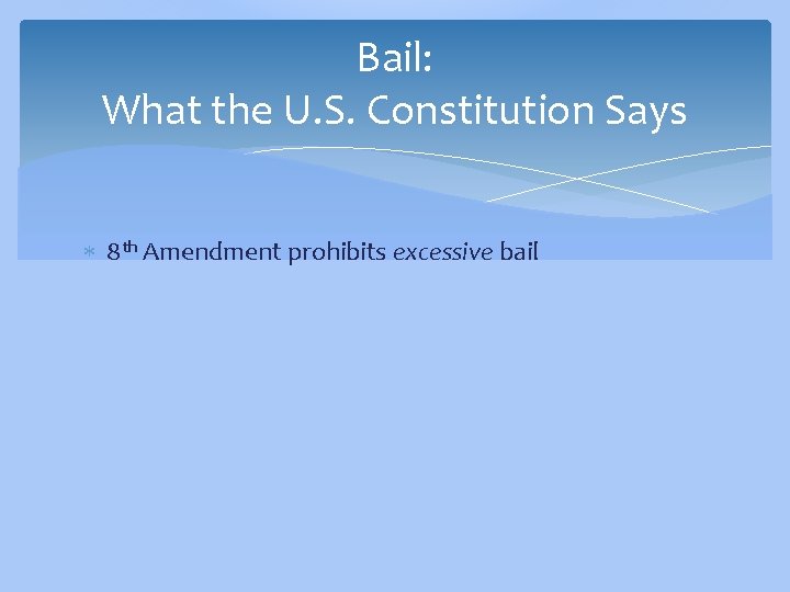 Bail: What the U. S. Constitution Says 8 th Amendment prohibits excessive bail 