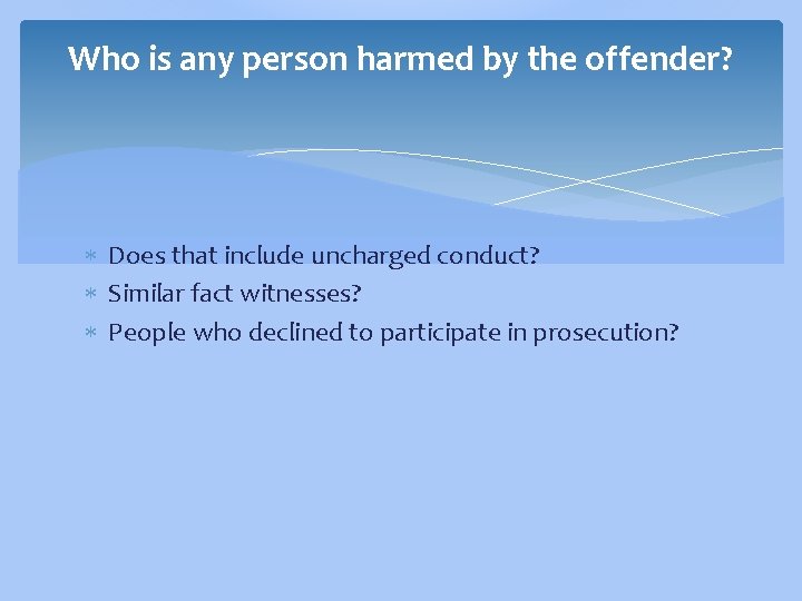 Who is any person harmed by the offender? Does that include uncharged conduct? Similar