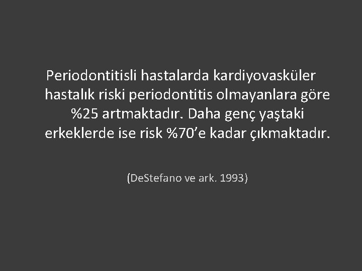 Periodontitisli hastalarda kardiyovasküler hastalık riski periodontitis olmayanlara göre %25 artmaktadır. Daha genç yaştaki erkeklerde