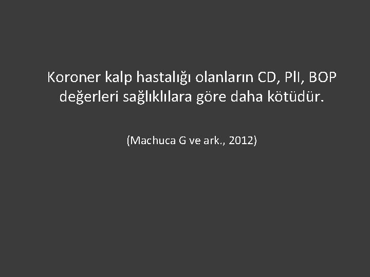 Koroner kalp hastalığı olanların CD, Pl. I, BOP değerleri sağlıklılara göre daha kötüdür. (Machuca