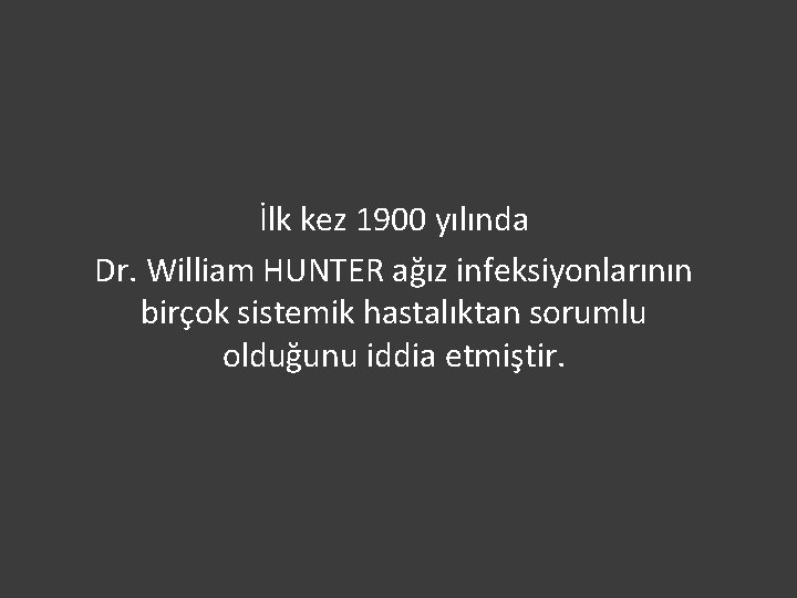 İlk kez 1900 yılında Dr. William HUNTER ağız infeksiyonlarının birçok sistemik hastalıktan sorumlu olduğunu
