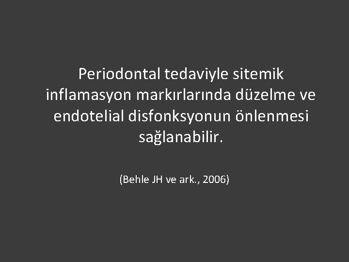 Periodontal tedaviyle sitemik inflamasyon markırlarında düzelme ve endotelial disfonksyonun önlenmesi sağlanabilir. (Behle JH ve