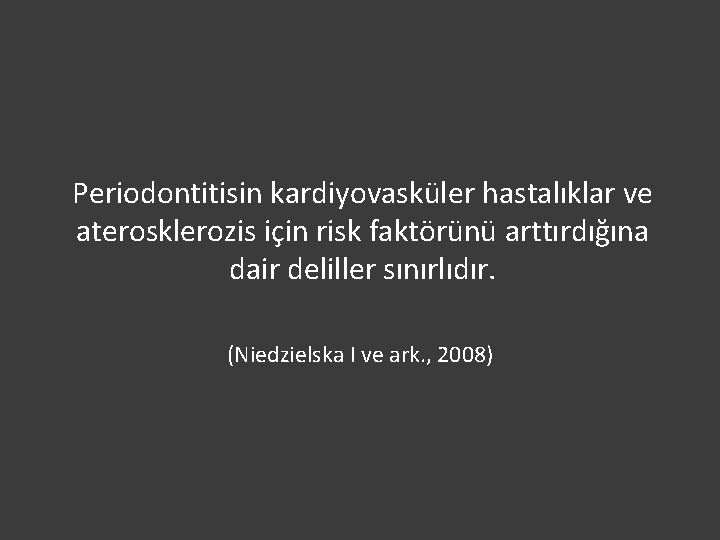  Periodontitisin kardiyovasküler hastalıklar ve aterosklerozis için risk faktörünü arttırdığına dair deliller sınırlıdır. (Niedzielska