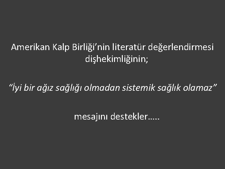 Amerikan Kalp Birliği’nin literatür değerlendirmesi dişhekimliğinin; “İyi bir ağız sağlığı olmadan sistemik sağlık olamaz”